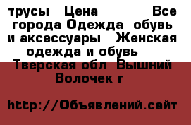 трусы › Цена ­ 53-55 - Все города Одежда, обувь и аксессуары » Женская одежда и обувь   . Тверская обл.,Вышний Волочек г.